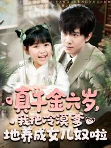 真千金六歲，我把冷漠爹地養(yǎng)成女兒奴啦(全集)